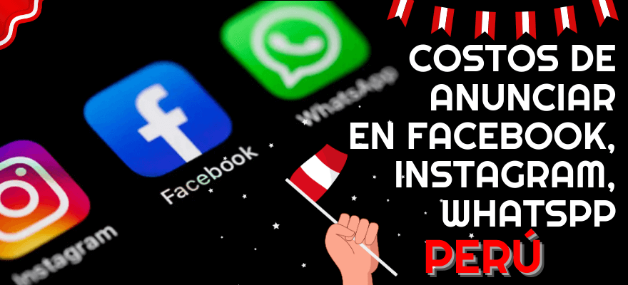Publicidad en Facebook, Instagram y Whatsapp – Precios y Costos Perú